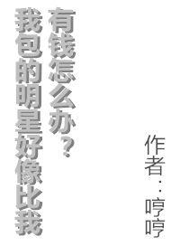 我包的明星好像比我有钱怎么办哼哼