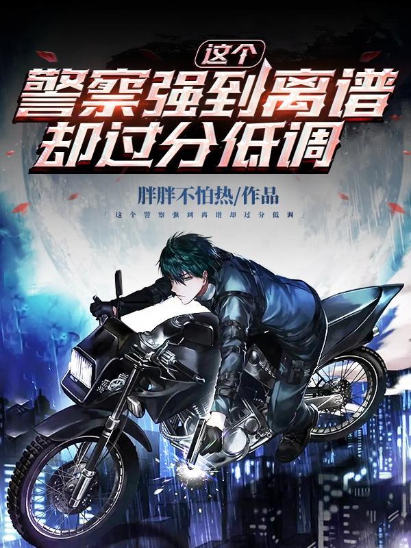 这个警察强到离谱却过分低调结局