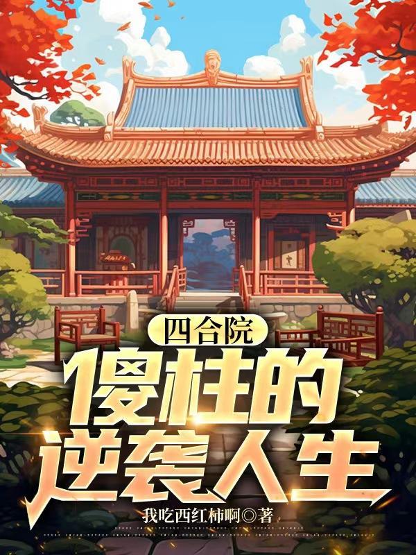 四合院傻柱的逆袭人生(爱吃西红柿啊)