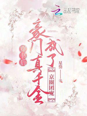 穿书后成为豪门团宠作者西瓜芝芝