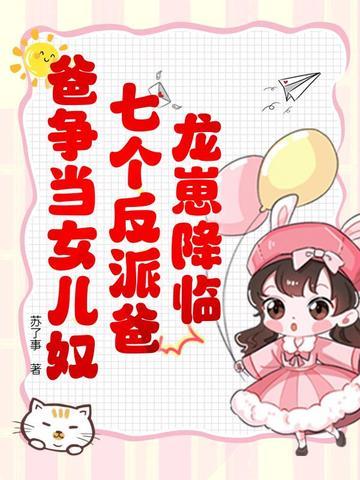 龙崽降临!七个反派爸爸争当女儿奴短剧演员表