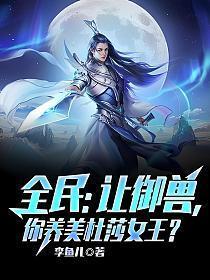 全民让御兽你养美杜莎女王笔趣阁