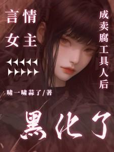 言情女主成卖腐工具人后黑化了TXT