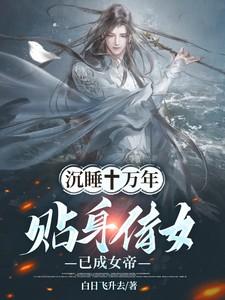 沉睡十万年贴身侍女已成女帝免费阅读