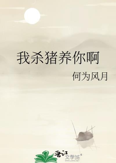 我杀猪养你啊番外by何为风月