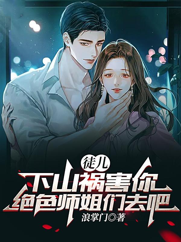 下山祸害你绝色师姐们去吧/浪掌门